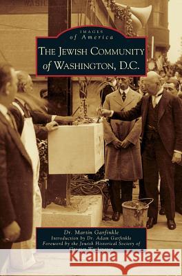 Jewish Community of Washington, D.C. Martin Garfinkle, Dr, The Jewish Historical Society of Greater, Dr Adam Garfinkle 9781531625115 Arcadia Publishing Library Editions