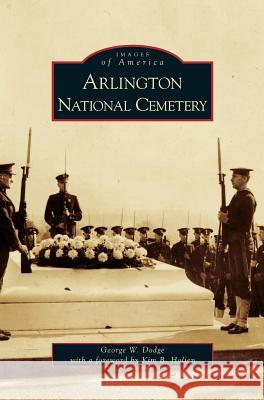 Arlington National Cemetery George W. Dodge Kim B. Holien 9781531626297