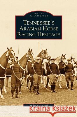 Tennessee's Arabian Horse Racing Heritage Andra Kowalczyk 9781531626778 Arcadia Library Editions