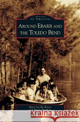 Around Ebarb and the Toledo Bend Mary Lucille Rivers, Travis Ebarb, Jr 9781531626877