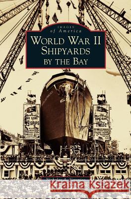 World War II Shipyards by the Bay Nicholas a. Veronico 9781531628765 Arcadia Library Editions