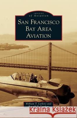 San Francisco Bay Area Aviation William T Larkins, Ronald T Reuther 9781531628826 Arcadia Publishing Library Editions