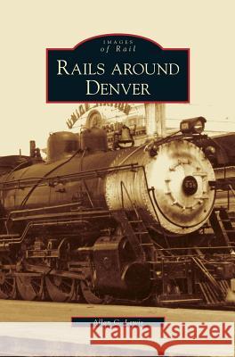 Rails Around Denver Allan C Lewis 9781531629526 Arcadia Publishing Library Editions