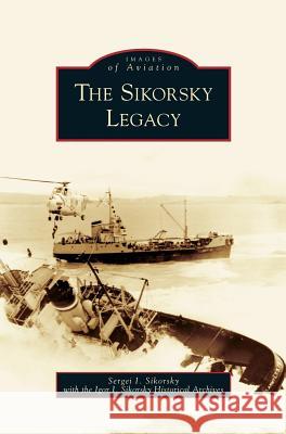 Sikorsky Legacy S. I. Sikorskii Sergei I. Sikorsky The Igor I. Sikorsky Historical Archives 9781531631062 Arcadia Library Editions