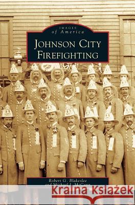 Johnson City Firefighting Robert G. Blakeslee Michael J. McCann 9781531631147 Arcadia Library Editions