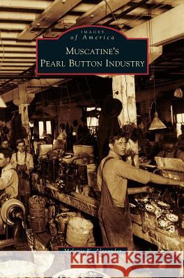 Muscatine's Pearl Button Industry Melanie K Alexander 9781531631796