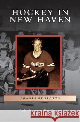 Hockey in New Haven Heather Bernardi, Kevin Tennyson 9781531634537 Arcadia Publishing Library Editions