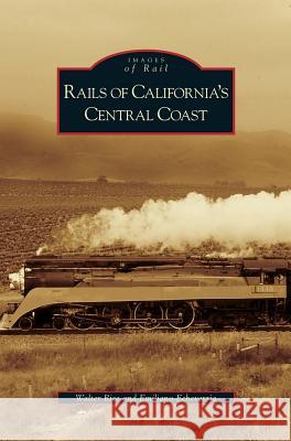 Rails of California's Central Coast Walter Rice, Emiliano Echeverria 9781531635527 Arcadia Publishing Library Editions