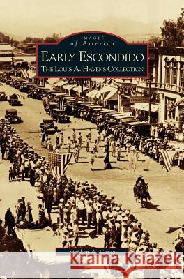 Early Escondido: The Louis A. Havens Collection Stephen a. Covey 9781531635565 Arcadia Library Editions