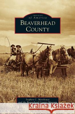 Beaverhead County Stephen Morehouse Beaverhead County Museum 9781531637941 Arcadia Library Editions