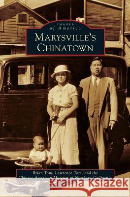 Marysville's Chinatown Brian Tom, Lawrence Tom, Chinese American Museum of Northern Cali 9781531638634