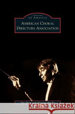 American Choral Directors Association Tim Sharp, Christina Prucha 9781531639303 Arcadia Publishing Library Editions