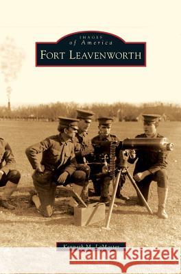 Fort Leavenworth Kenneth M Lamaster 9781531639389 Arcadia Publishing Library Editions