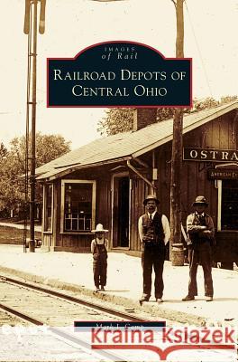 Railroad Depots of Central Ohio Mark J Camp 9781531640057 Arcadia Publishing Library Editions