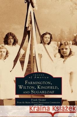 Farmington, Wilton, Kingfield, and Sugarloaf Frank H Sleeper, Maine Historic Preservation Commission 9781531641696 Arcadia Publishing Library Editions