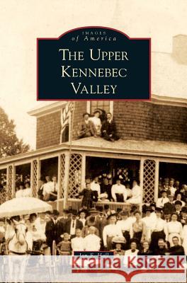 Upper Kennebec Valley Jon F Hall, John F Hall 9781531641993 Arcadia Publishing Library Editions