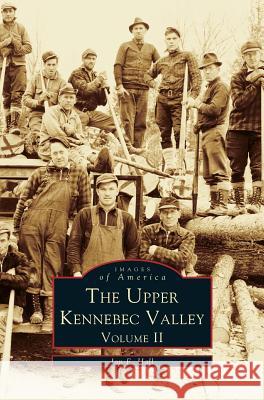 Upper Kennebec Valley, Volume II Jon F Hall 9781531642341 Arcadia Publishing Library Editions