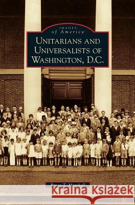 Unitarians and Universalists of Washington, D.C. Bruce T Marshall 9781531643614