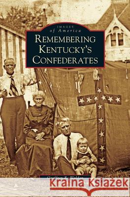 Remembering Kentucky's Confederates Geoffrey R Walden 9781531644239 Arcadia Publishing Library Editions