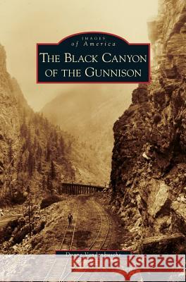 Black Canyon of the Gunnison Duane Vandenbusche 9781531645526 Arcadia Library Editions