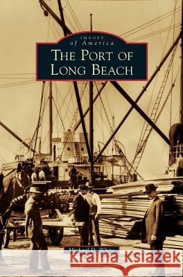 Port of Long Beach Michael D White 9781531645854 Arcadia Publishing Library Editions