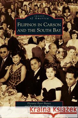 Filipinos in Carson and the South Bay Florante Peter Ibanez, Roselyn Estepa Ibanez 9781531646165 Arcadia Publishing Library Editions