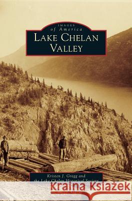 Lake Chelan Valley Kristen J. Gregg Lake Chelan Historical Society 9781531646301 Arcadia Library Editions