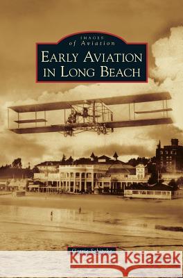 Early Aviation in Long Beach Gerrie Schipske 9781531646424 Arcadia Library Editions