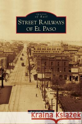 Street Railways of El Paso Ronald E Dawson 9781531646639