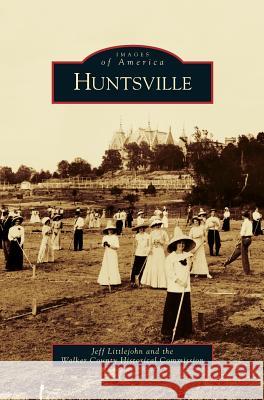 Huntsville Jeff Littlejohn, Walker County Historical Commission 9781531646783 Arcadia Publishing Library Editions