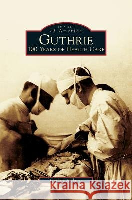 Guthrie: 100 Years of Health Care Guthrie Archives 9781531647360 Arcadia Publishing Library Editions