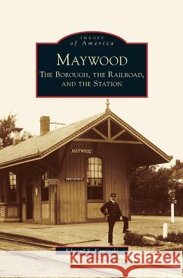 Maywood: The Borough, the Railroad, and the Station Edward S Kaminski 9781531647476 Arcadia Publishing Library Editions