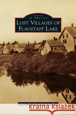 Lost Villages of Flagstaff Lake Alan L Burnell, Kenny R Wing 9781531648077