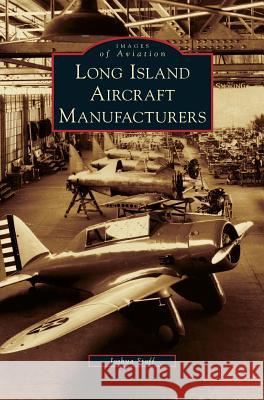 Long Island Aircraft Manufacturers Joshua Stoff 9781531648190 Arcadia Publishing Library Editions