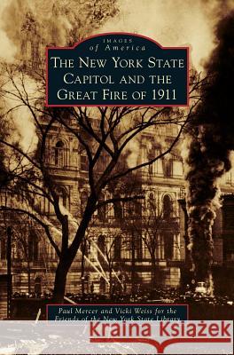 New York State Capitol and the Great Fire of 1911 Paul Mercer, Vicki Weiss, Friends of the New York State Library 9781531648664 Arcadia Publishing Library Editions