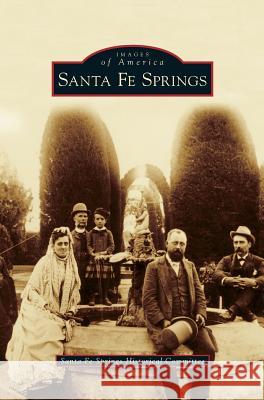 Santa Fe Springs Santa Fe Springs Historical Committee 9781531650025 Arcadia Publishing Library Editions