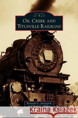 Oil Creek and Titusville Railroad Kenneth C Springirth, David L Weber 9781531650148 Arcadia Publishing Library Editions