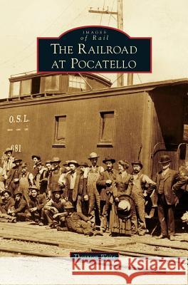 Railroad at Pocatello Thornton Waite 9781531650353 Arcadia Publishing Library Editions