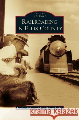 Railroading in Ellis County Laurie J Wilson, Peggy Holland Rankin 9781531652265