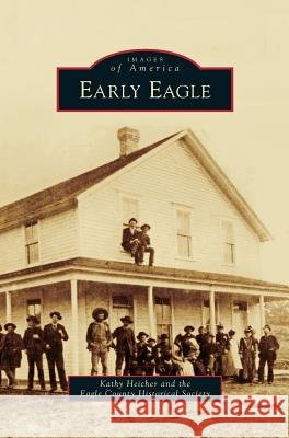Early Eagle Kathy Heicher, Eagle County Historical Society 9781531653507 Arcadia Publishing Library Editions