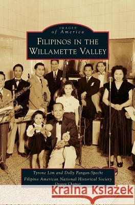 Filipinos in the Willamette Valley Tyrone Lim, Dolly Pangan-Specht, Filipino American National Historical So 9781531653668 Arcadia Publishing Library Editions