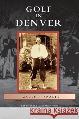 Golf in Denver Rob Mohr, PH.D., Leslie Mohr Krupa, Foreword by Edward Mate 9781531654368 Arcadia Publishing Library Editions