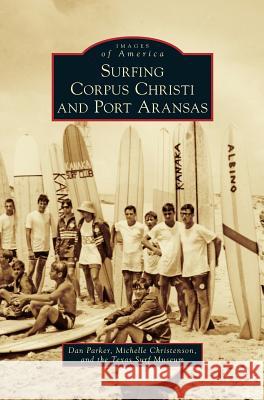 Surfing Corpus Christi and Port Aransas Dan Parker, Michelle Christenson, Texas Surf Museum 9781531656362 Arcadia Publishing Library Editions