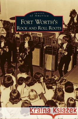 Fort Worth's Rock and Roll Roots Mark A Nobles 9781531656737