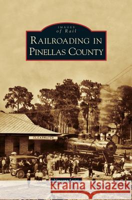 Railroading in Pinellas County Vincent Luisi 9781531657178 Arcadia Publishing Library Editions