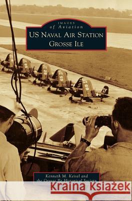 US Naval Air Station Grosse Ile Kenneth M Keisel, Grosse Ile Historical Society 9781531659462 Arcadia Publishing Library Editions