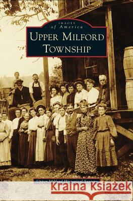 Upper Milford Township Upper Milford Historical Society 9781531662585 Arcadia Publishing Library Editions