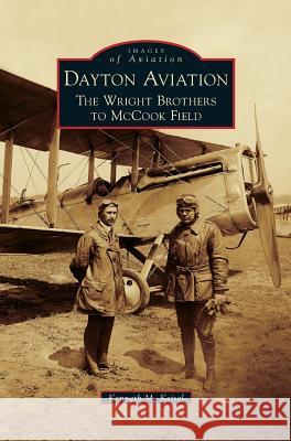 Dayton Aviation: The Wright Brothers to McCook Field Kenneth M Keisel 9781531663605 Arcadia Publishing Library Editions