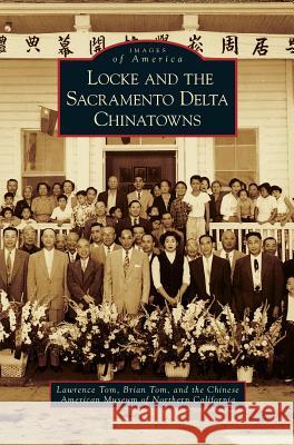 Locke and the Sacramento Delta Chinatowns Lawrence Tom Brian Tom The Chinese American Museum of Northern 9781531665418