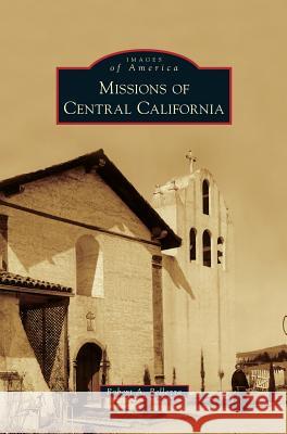Missions of Central California Robert A Bellezza 9781531665470 Arcadia Publishing Library Editions